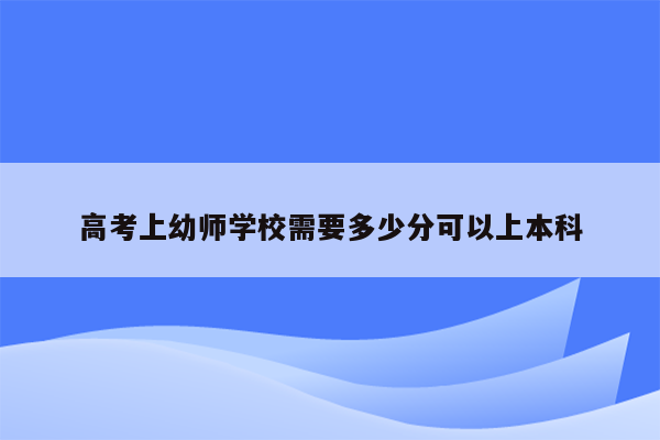 高考上幼师学校需要多少分可以上本科