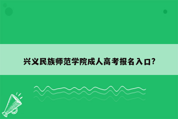兴义民族师范学院成人高考报名入口?