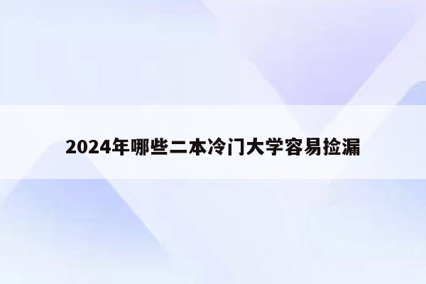 2024年哪些二本冷门大学容易捡漏