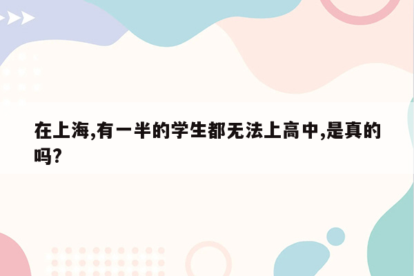 在上海,有一半的学生都无法上高中,是真的吗?