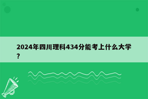 2024年四川理科434分能考上什么大学?