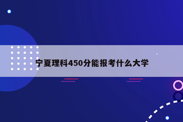 宁夏理科450分能报考什么大学