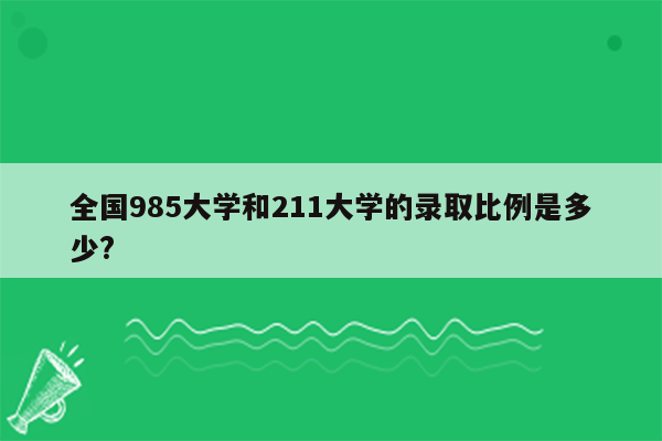 全国985大学和211大学的录取比例是多少?