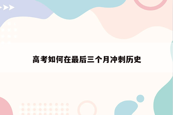 高考如何在最后三个月冲刺历史