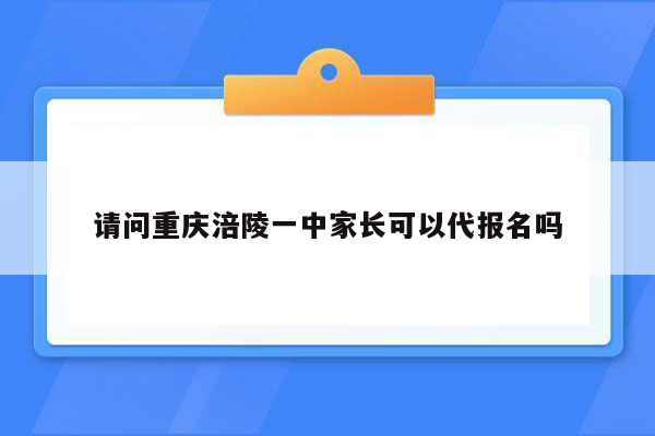 请问重庆涪陵一中家长可以代报名吗