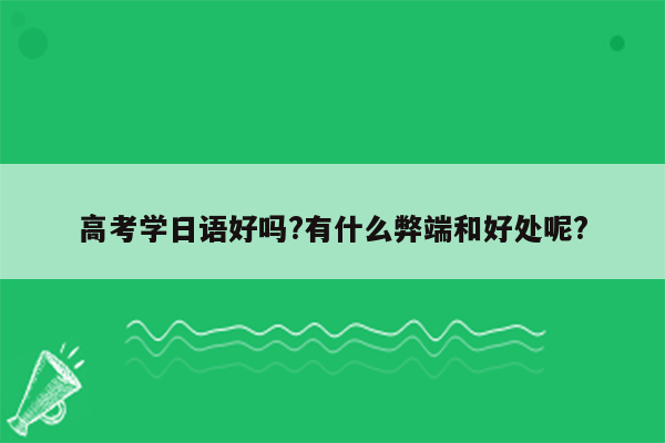 高考学日语好吗?有什么弊端和好处呢?