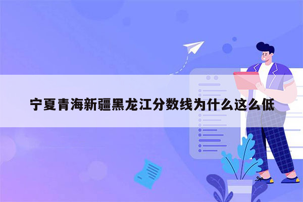 宁夏青海新疆黑龙江分数线为什么这么低