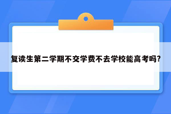 复读生第二学期不交学费不去学校能高考吗?