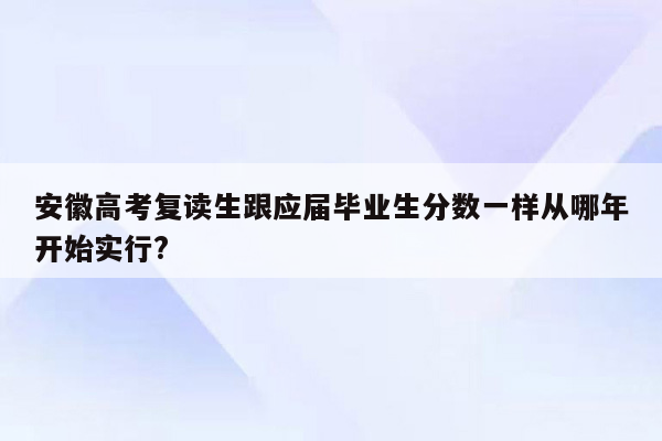 安徽高考复读生跟应届毕业生分数一样从哪年开始实行?