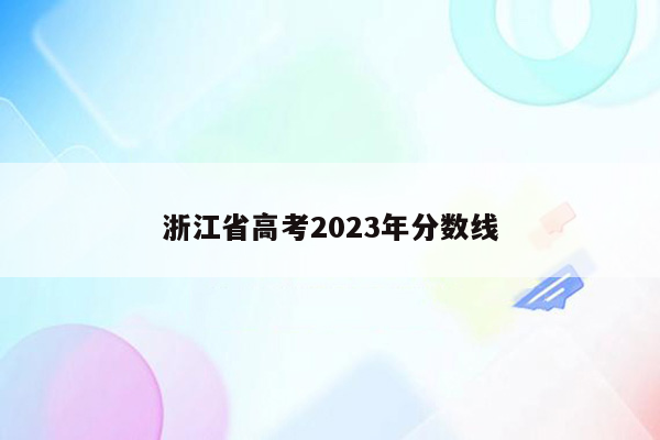 浙江省高考2023年分数线