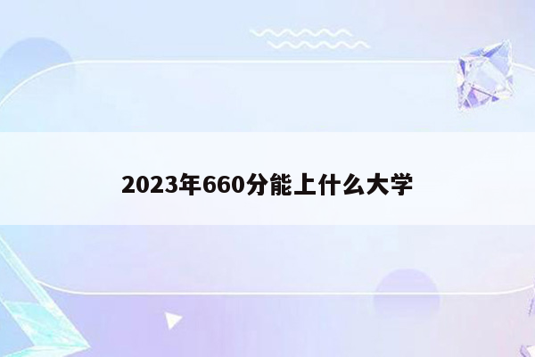 2023年660分能上什么大学