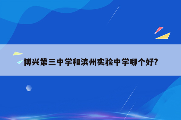 博兴第三中学和滨州实验中学哪个好?