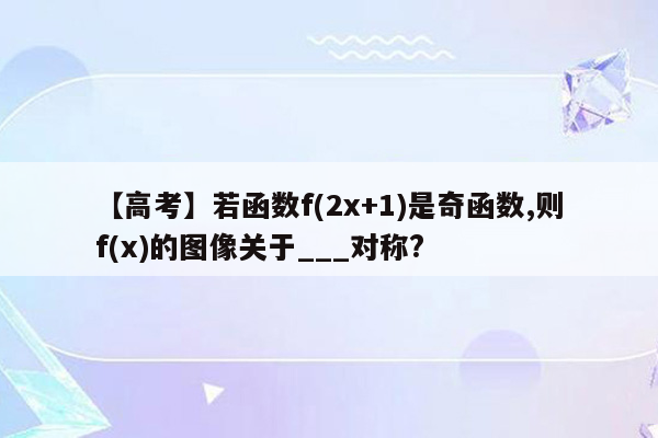 【高考】若函数f(2x+1)是奇函数,则f(x)的图像关于___对称?