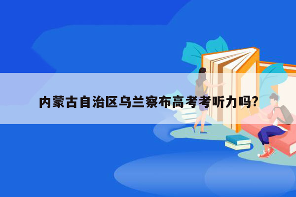 内蒙古自治区乌兰察布高考考听力吗?