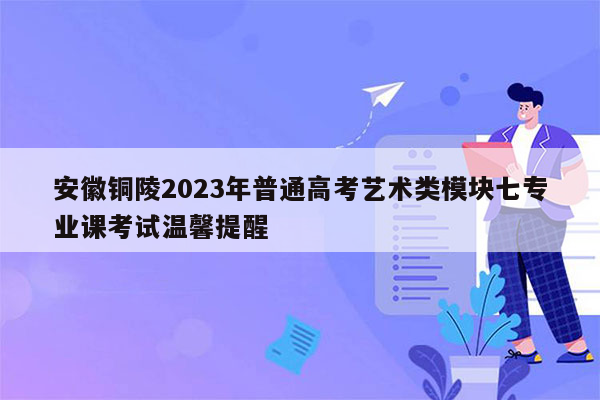 安徽铜陵2023年普通高考艺术类模块七专业课考试温馨提醒