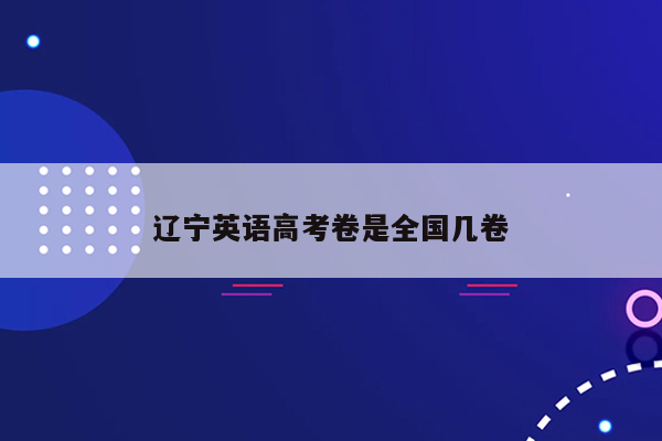 辽宁英语高考卷是全国几卷