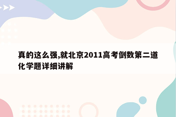 真的这么强,就北京2011高考倒数第二道化学题详细讲解