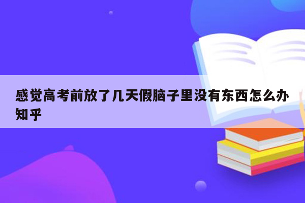 感觉高考前放了几天假脑子里没有东西怎么办知乎