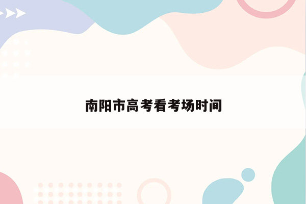 南阳市高考看考场时间