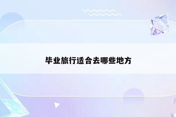 毕业旅行适合去哪些地方