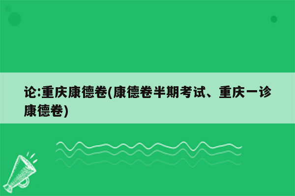 论:重庆康德卷(康德卷半期考试、重庆一诊康德卷)