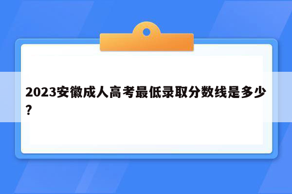 2023安徽成人高考最低录取分数线是多少?