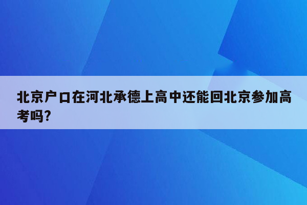 北京户口在河北承德上高中还能回北京参加高考吗?