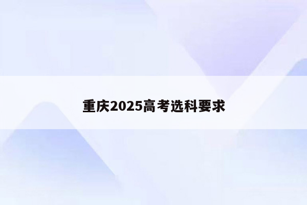 重庆2025高考选科要求