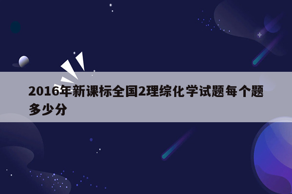 2016年新课标全国2理综化学试题每个题多少分