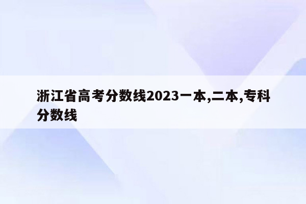 浙江省高考分数线2023一本,二本,专科分数线