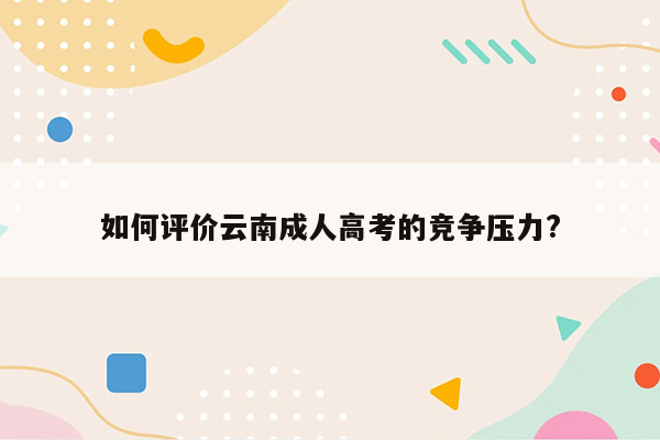 如何评价云南成人高考的竞争压力?