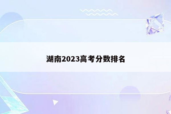 湖南2023高考分数排名