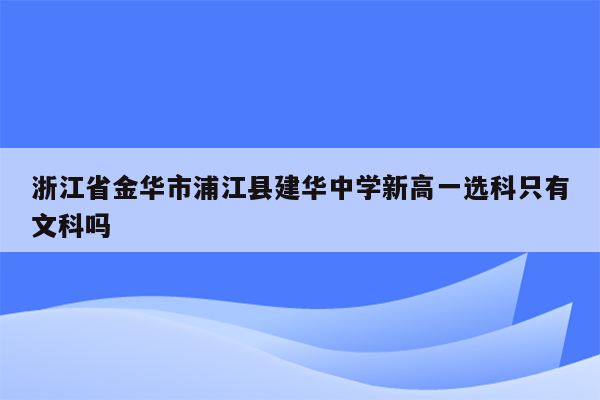 浙江省金华市浦江县建华中学新高一选科只有文科吗