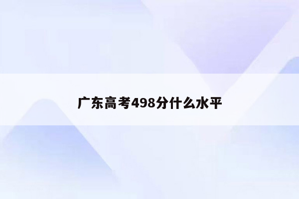 广东高考498分什么水平