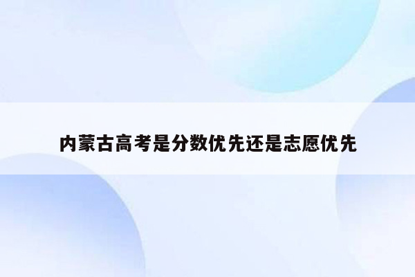 内蒙古高考是分数优先还是志愿优先