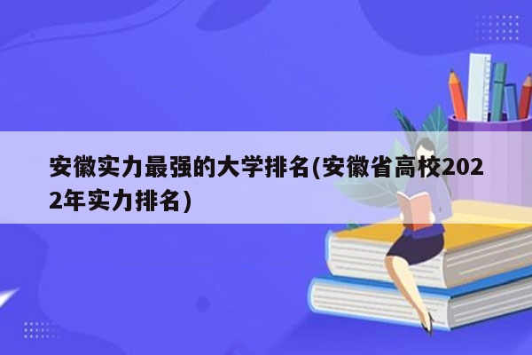 安徽实力最强的大学排名(安徽省高校2022年实力排名)
