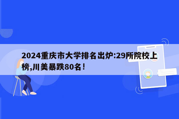 2024重庆市大学排名出炉:29所院校上榜,川美暴跌80名!