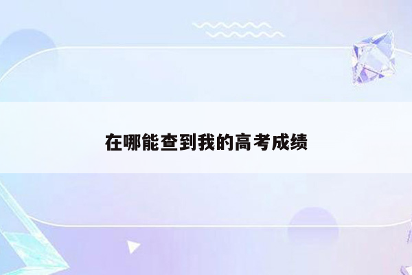 在哪能查到我的高考成绩