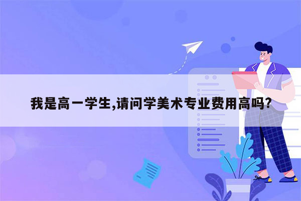 我是高一学生,请问学美术专业费用高吗?