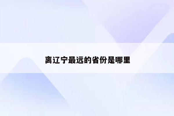 离辽宁最远的省份是哪里