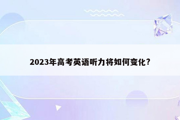 2023年高考英语听力将如何变化?