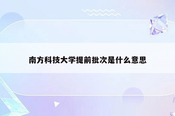 南方科技大学提前批次是什么意思