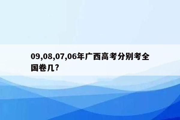 09,08,07,06年广西高考分别考全国卷几?