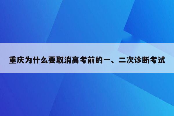 重庆为什么要取消高考前的一、二次诊断考试