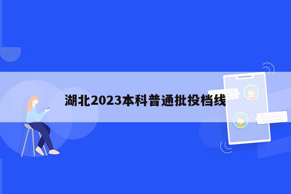 湖北2023本科普通批投档线