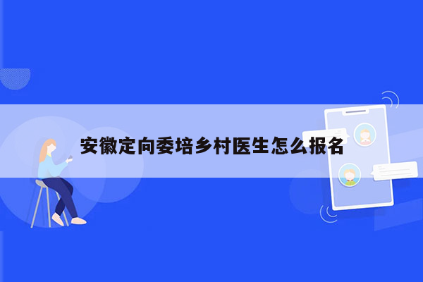 安徽定向委培乡村医生怎么报名