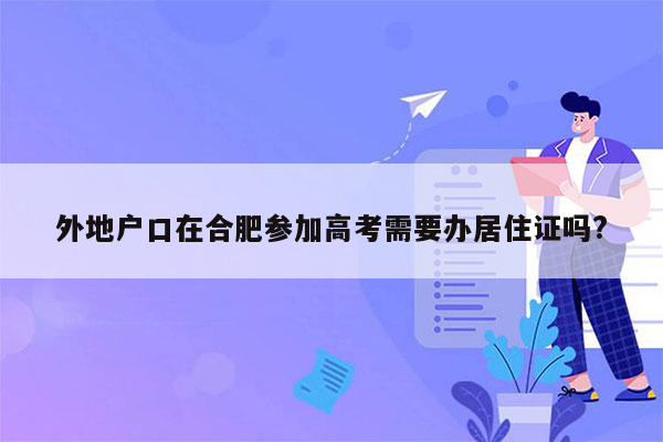 外地户口在合肥参加高考需要办居住证吗?