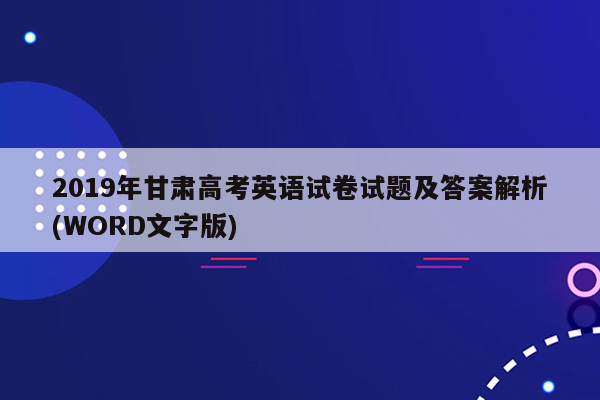 2019年甘肃高考英语试卷试题及答案解析(WORD文字版)