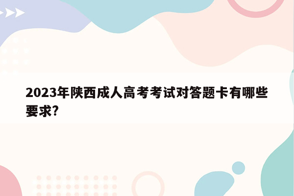 2023年陕西成人高考考试对答题卡有哪些要求?