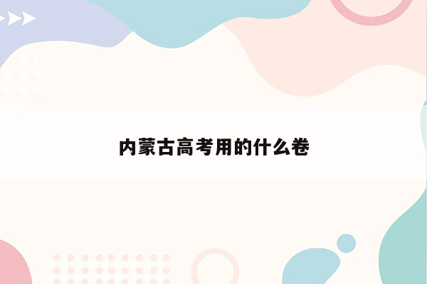 内蒙古高考用的什么卷